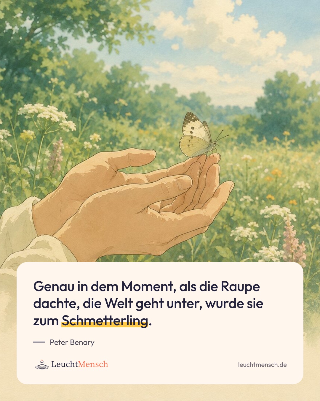 „Genau in dem Moment, als die Raupe dachte, die Welt geht unter, wurde sie zum Schmetterling.“ Peter Benary