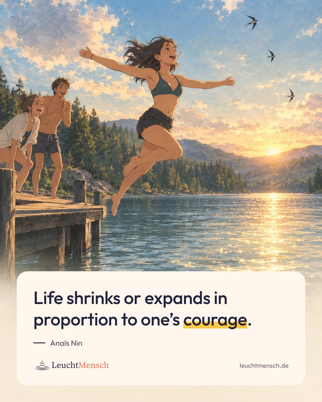 „Life shrinks or expands in proportion to one’s courage.“ Anaïs Nin