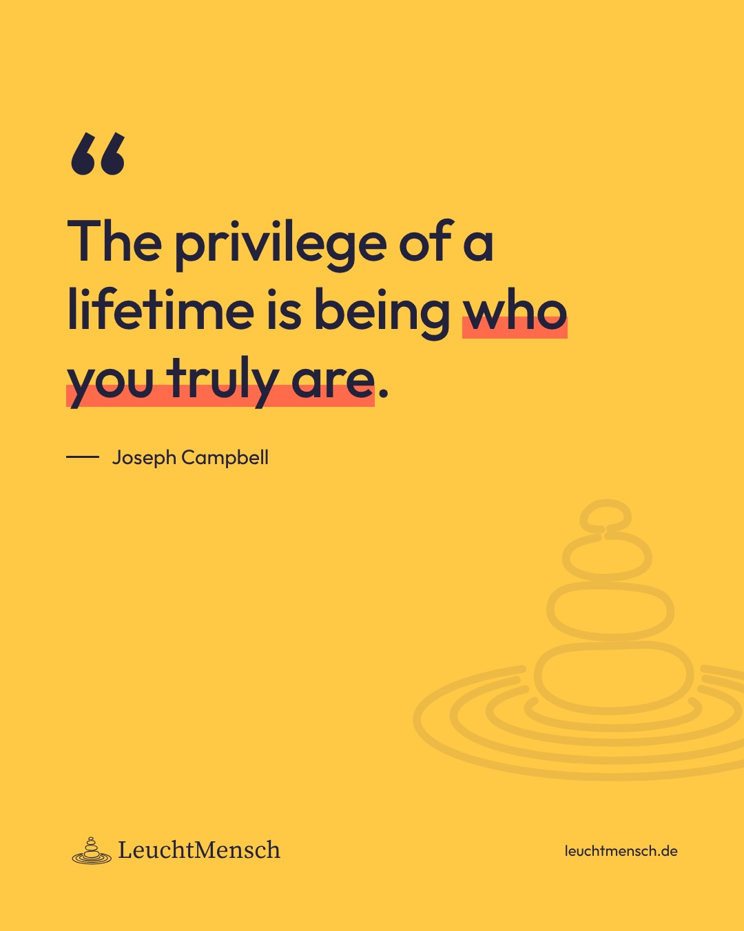 „The privilege of a lifetime is being who you truly are.“ Joseph Campbell