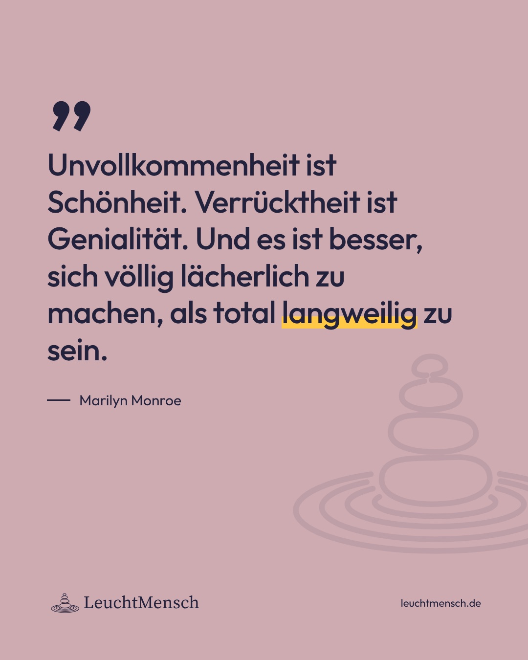 „Unvollkommenheit ist Schönheit. Verrücktheit ist Genialität. Und es ist besser, sich völlig lächerlich zu machen, als total langweilig zu sein.“ Marilyn Monroe