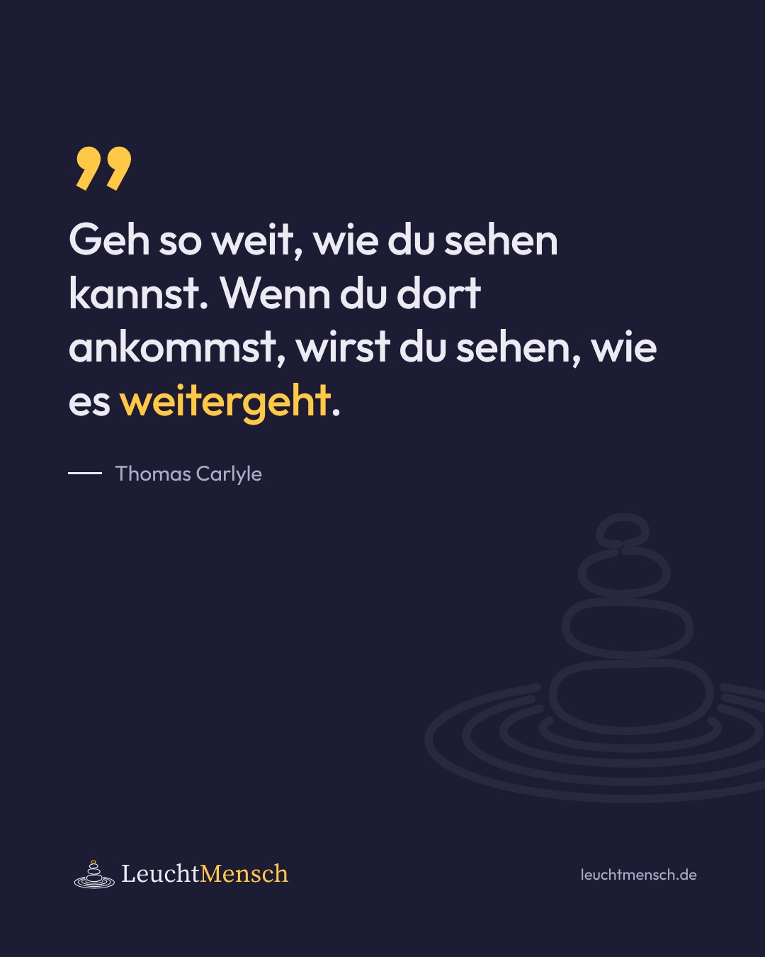 „Geh so weit, wie du sehen kannst. Wenn du dort ankommst, wirst du sehen, wie es weitergeht.“ Thomas Carlyle