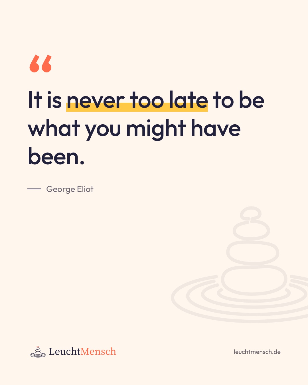 „It is never too late to be what you might have been.“ George Eliot
