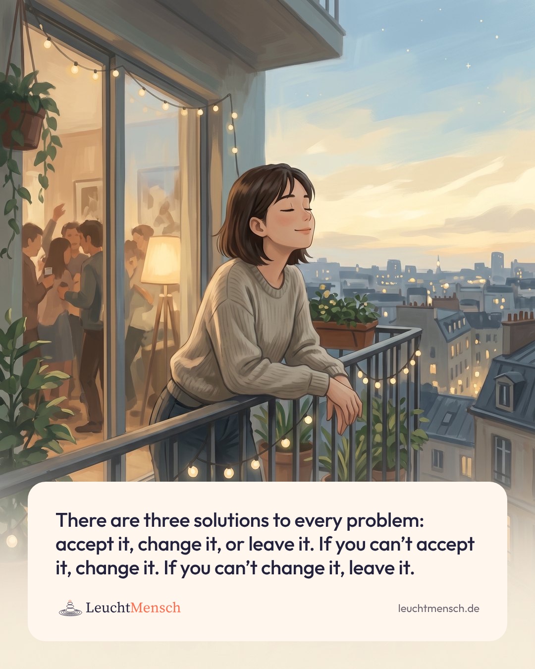 „There are three solutions to every problem: accept it, change it, or leave it. If you can’t accept it, change it. If you can’t change it, leave it.“