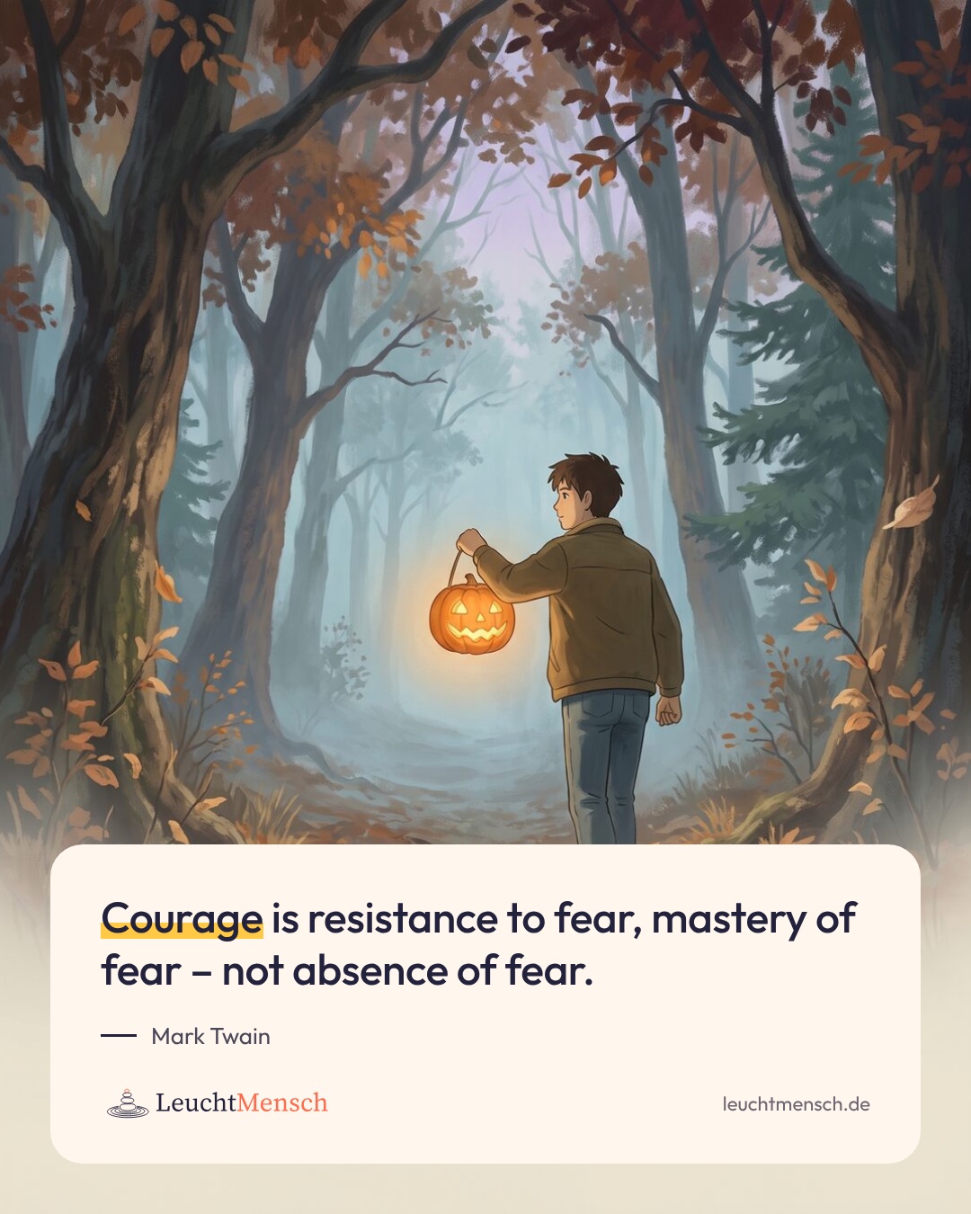 „Courage is resistance to fear, mastery of fear – not absence of fear.“ Mark Twain