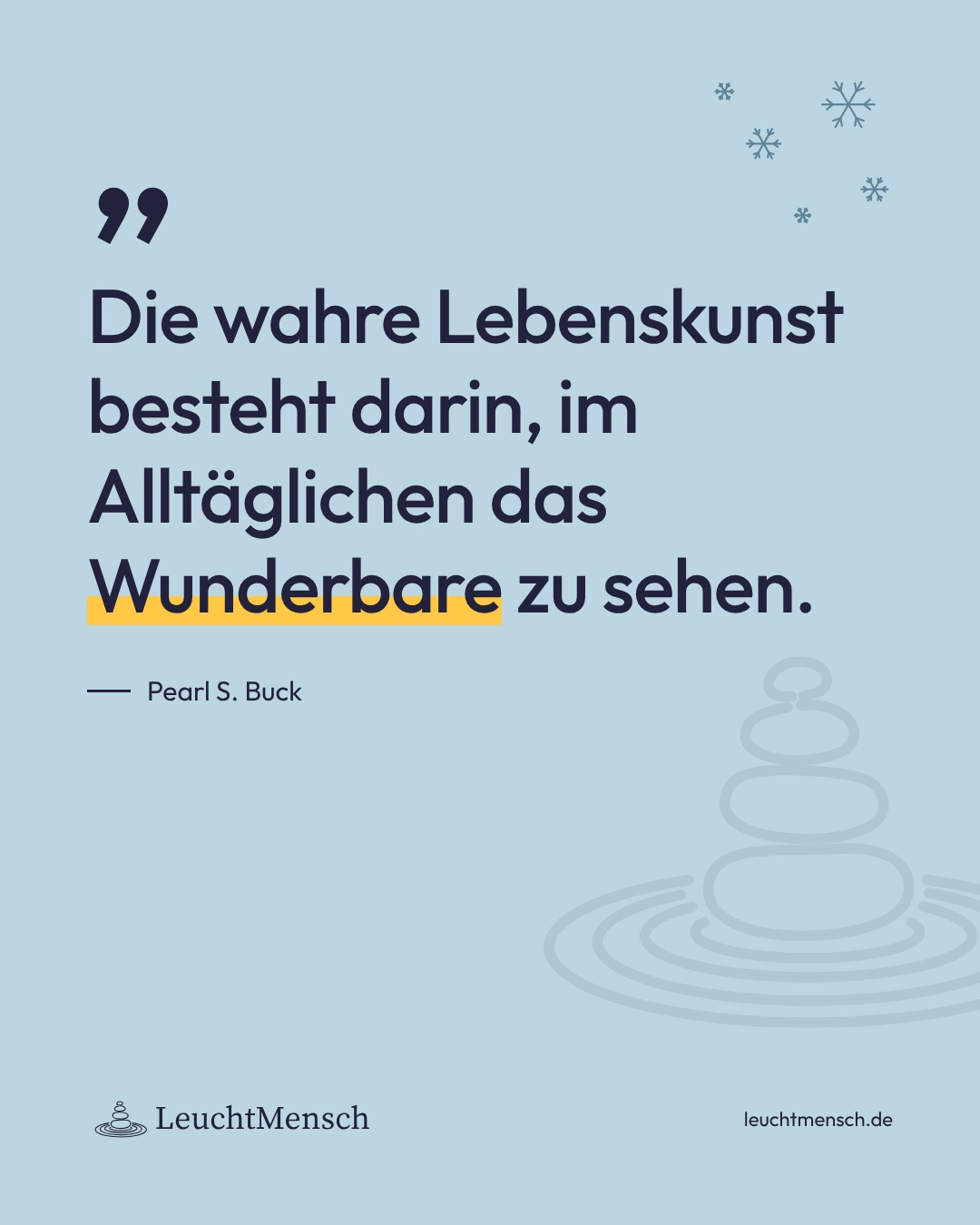 „Die wahre Lebenskunst besteht darin, im Alltäglichen das Wunderbare zu sehen.“ Pearl S. Buck